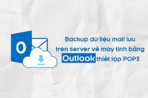 Backup dữ liệu mail lưu trên server về máy tính bằng Outlook (2007, 2010, 2013-2016) thiết lập POP3