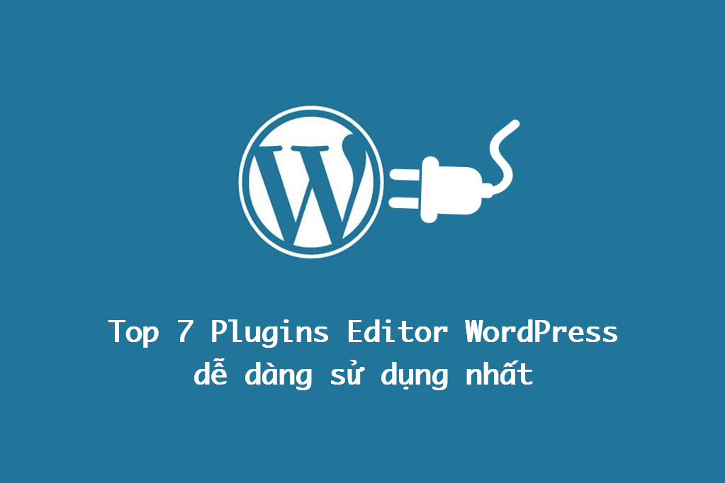 Top 7 Plugins Editor WordPress dễ dàng sử dụng nhất