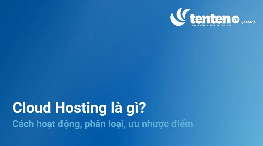 Cloud Hosting là gì? Nên sử dụng loại Cloud hosting nào?