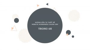Hướng dẫn tự thiết kế website wordpress chuẩn seo trong 6h