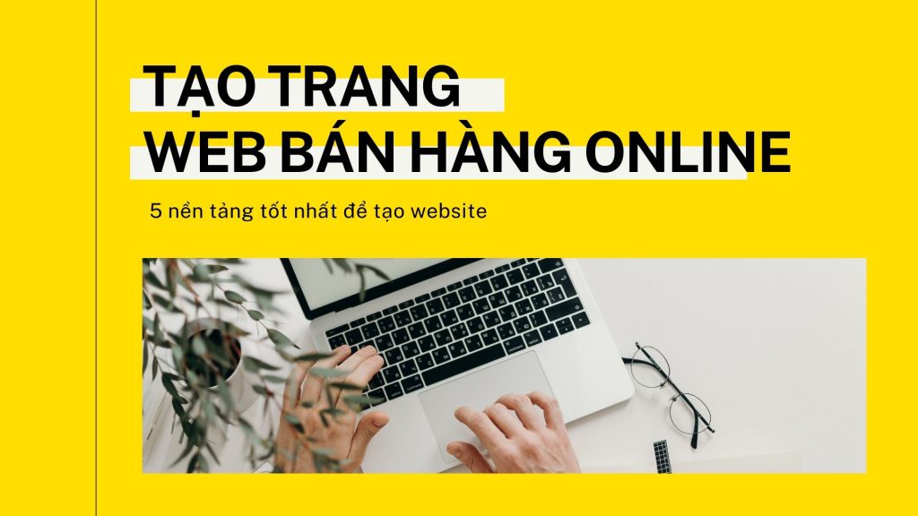 4 nền tảng tốt nhất để tạo trang web bán hàng online