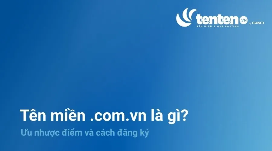 Tên miền .com.vn là gì? Ưu nhược điểm và cách đăng ký