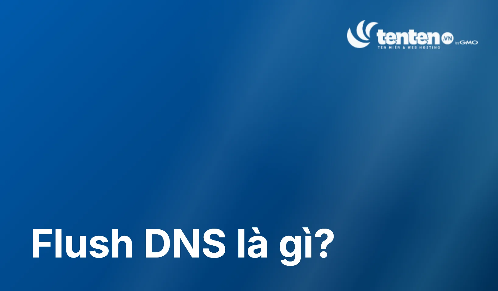 Flush DNS là gì? Cách xóa cache DNS đúng cách