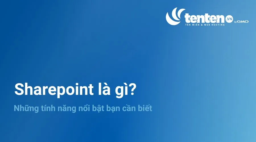 Sharepoint là gì? Những tính năng nổi bật bạn cần biết