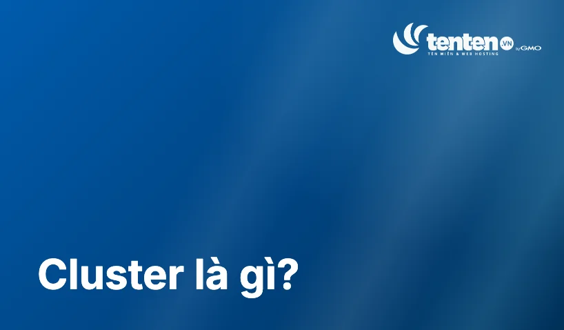 Cluster là gì? Khi nào doanh nghiệp thật sự cần triển khai