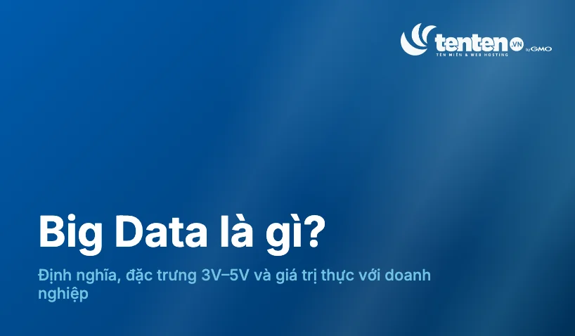 Big Data là gì? Hiểu đúng để khai thác giá trị!