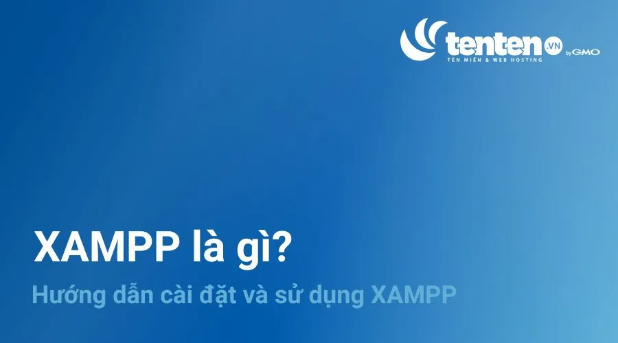XAMPP là gì? Hướng dẫn cài đặt và sử dụng XAMPP hiệu quả