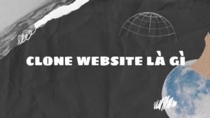 Clone website là gì? Top 3 lợi ích bất ngờ khi clone website