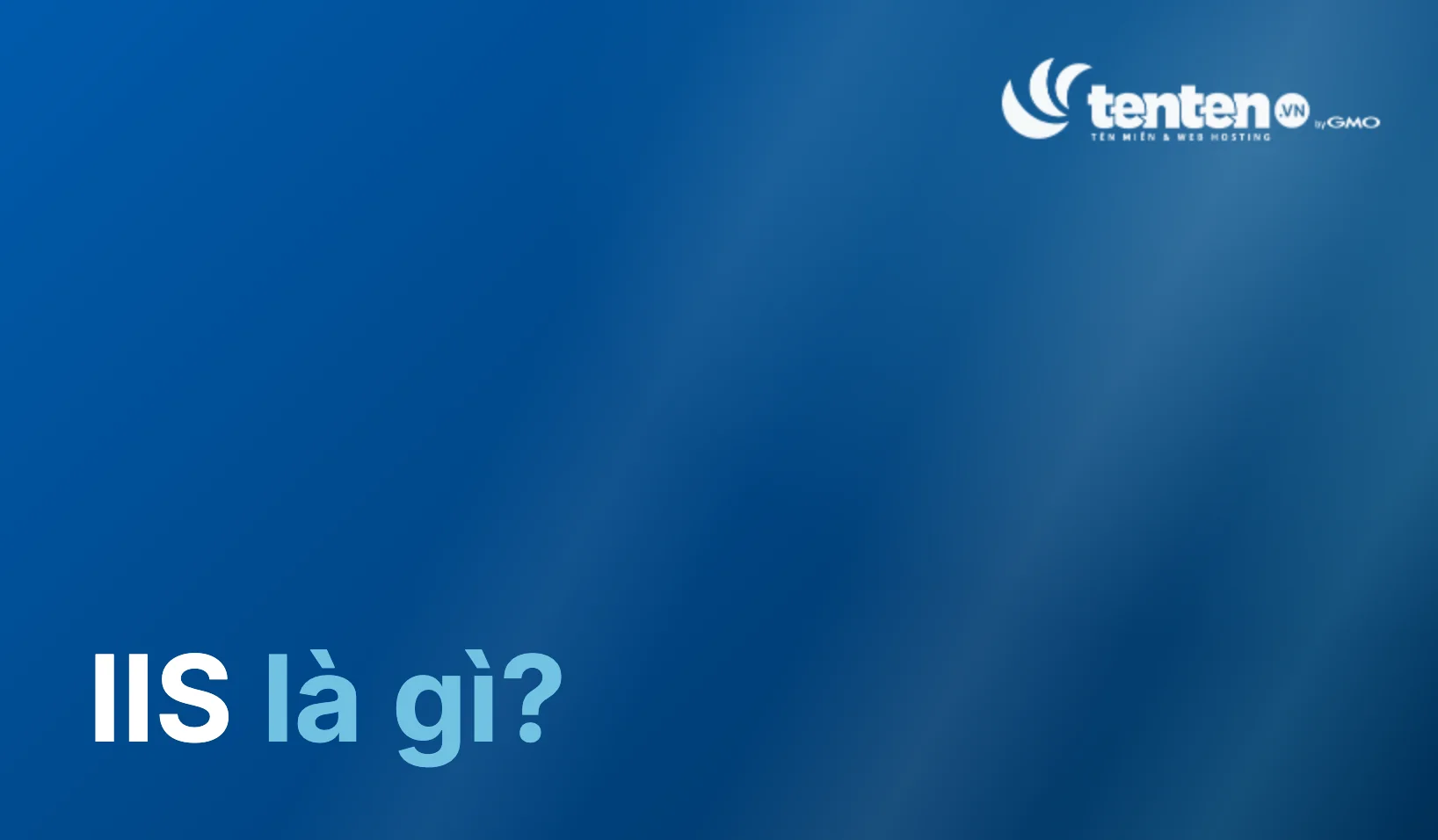 IIS là gì? Cơ chế hoạt động và hướng dẫn cài đặt