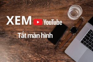 6 Cách xem YouTube tắt màn hình trên điện thoại Android/iOS