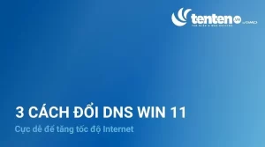 Cách đổi DNS Win 11 cực dễ để tăng tốc độ Internet