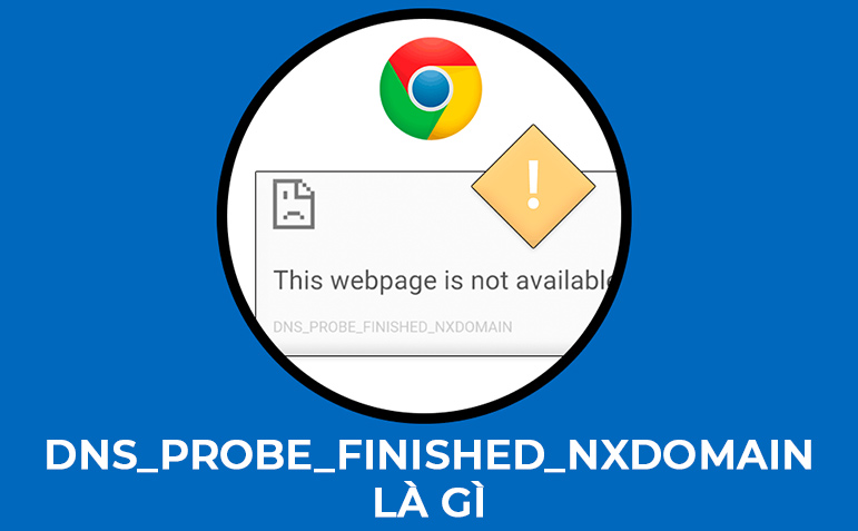 Nguyên nhân lỗi dns_probe_finished_nxdomain – Cách khắc phục nhanh