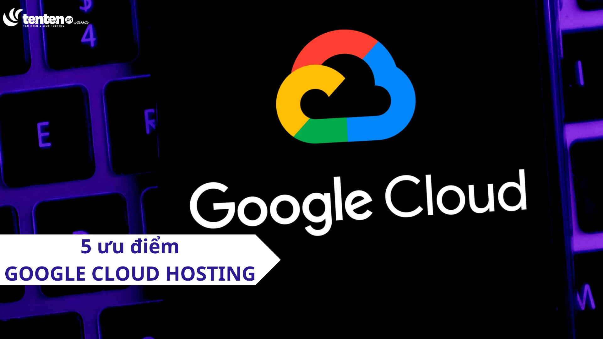 5 ưu điểm khi sử dụng Google Cloud Hosting