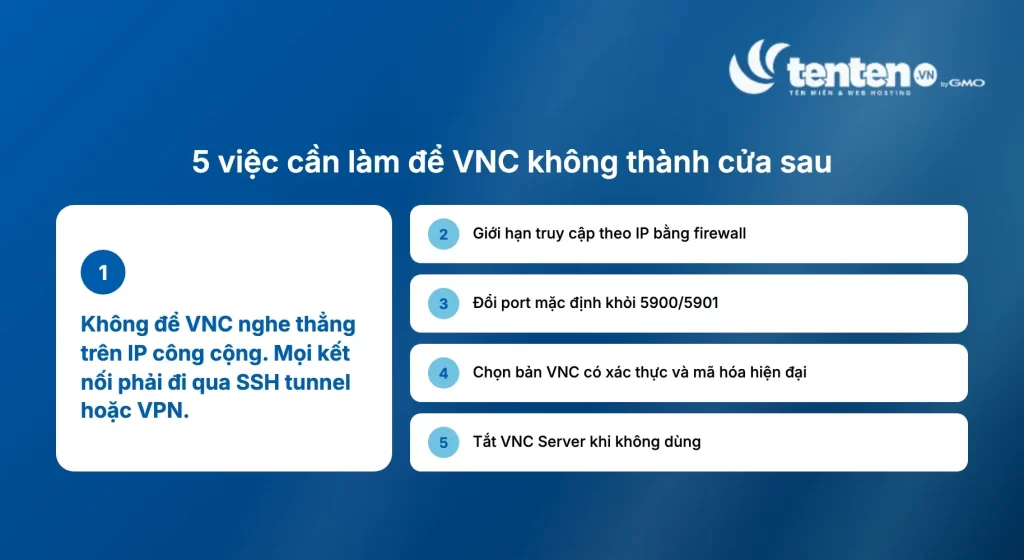 Checklist 5 việc cần làm để VNC không thành cửa sau cho hacker: không nghe trên IP công cộng, giới hạn theo IP, đổi port mặc định, chọn bản có xác thực và mã hóa hiện đại, tắt khi không dùng