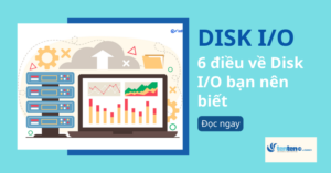 Disk I/O là gì và 6 điều về Disk I/O bạn nên biết