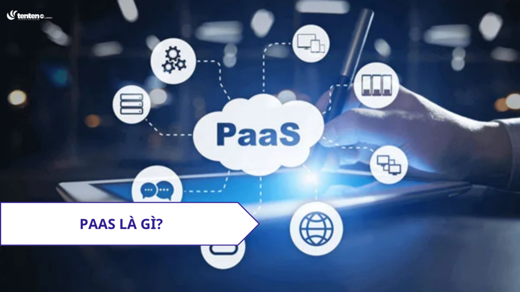 PaaS là gì? 4 tính năng quan trọng của PaaS