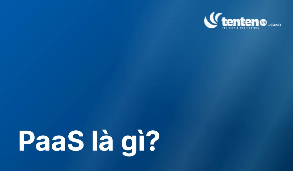 PaaS là gì? 4 tính năng quan trọng của PaaS