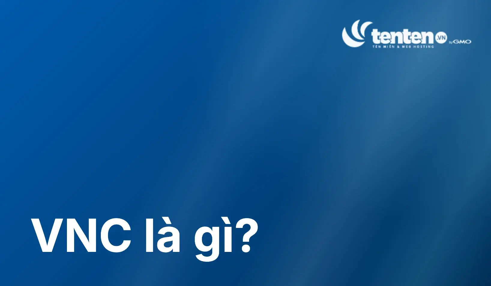 VNC là gì? Cách hoạt động, cài đặt và bảo mật từ A-Z