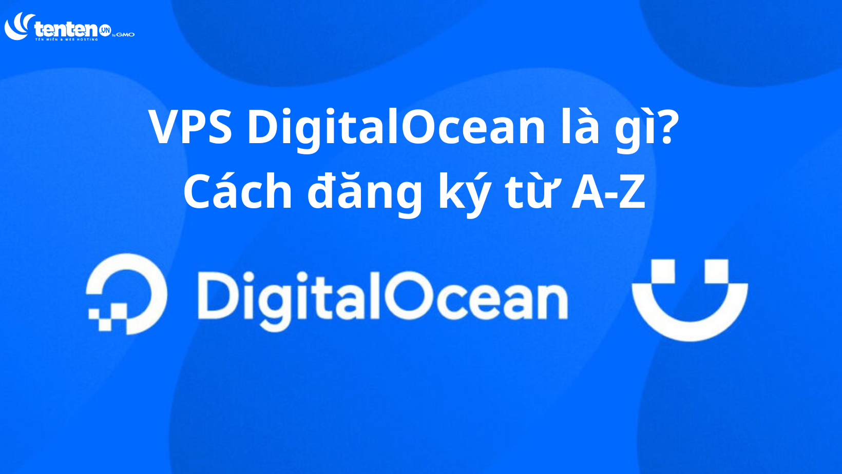 VPS DigitalOcean là gì? Hướng dẫn tạo miễn phí từ A-Z