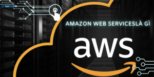 AWS là gì? Tìm hiểu về dịch vụ đám mây của Amazon Web Services