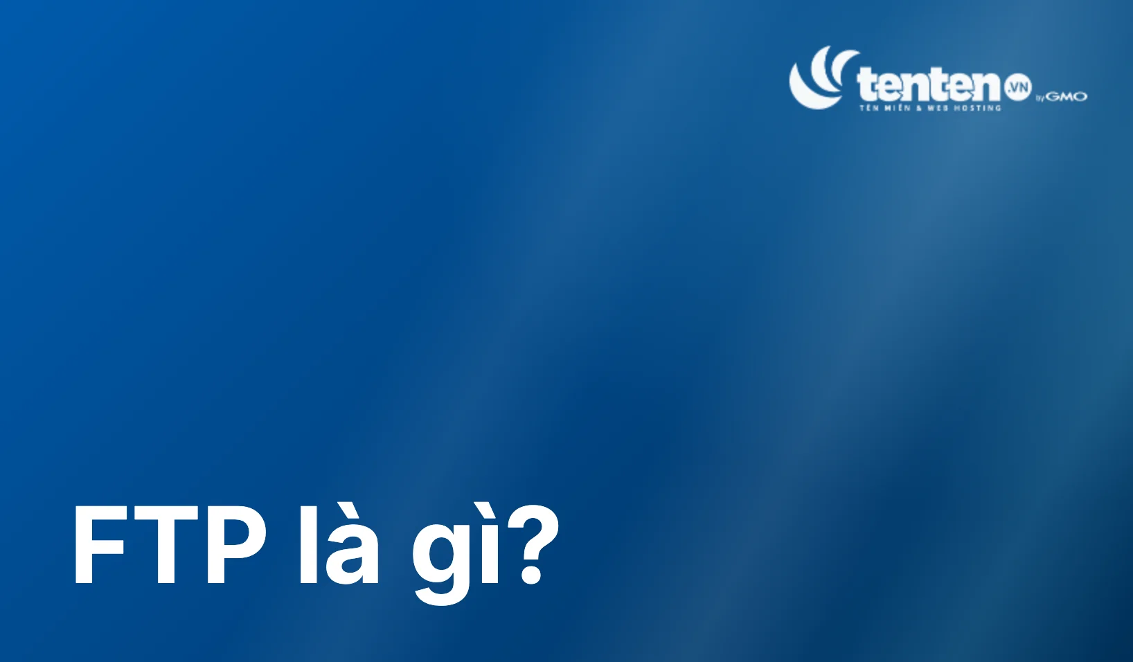 FTP là gì? Những thông tin chi tiết cần biết về giao thức FTP
