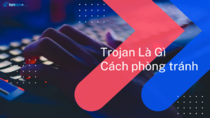 Trojan là gì? Cách phòng tránh virus Trojan xâm nhập máy tính hiệu quả