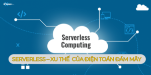 Serverless – Xu thế tất yếu của điện toán đám mây