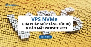 VPS NVMe – Giải pháp giúp tăng tốc độ & bảo mật website 2023