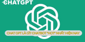 Chat GPT là gì? Chatbot “hot” nhất hiện nay