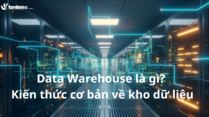 Data Warehouse là gì? Kiến thức cơ bản về kho dữ liệu