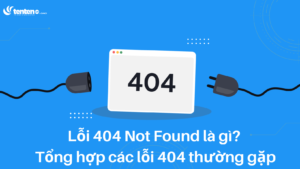 Lỗi 404 Not Found là gì? Tổng hợp các lỗi 404 thường gặp