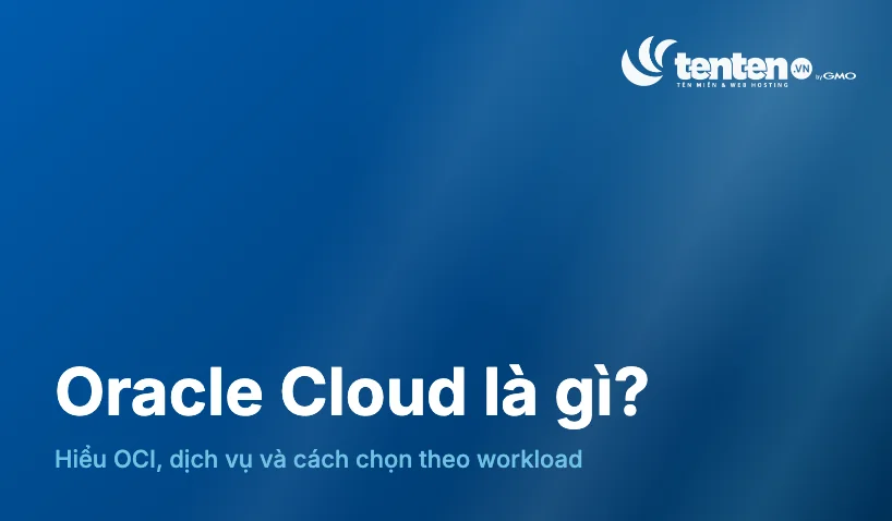 Oracle Cloud là gì? Giải mã OCI và khi nào nên dùng