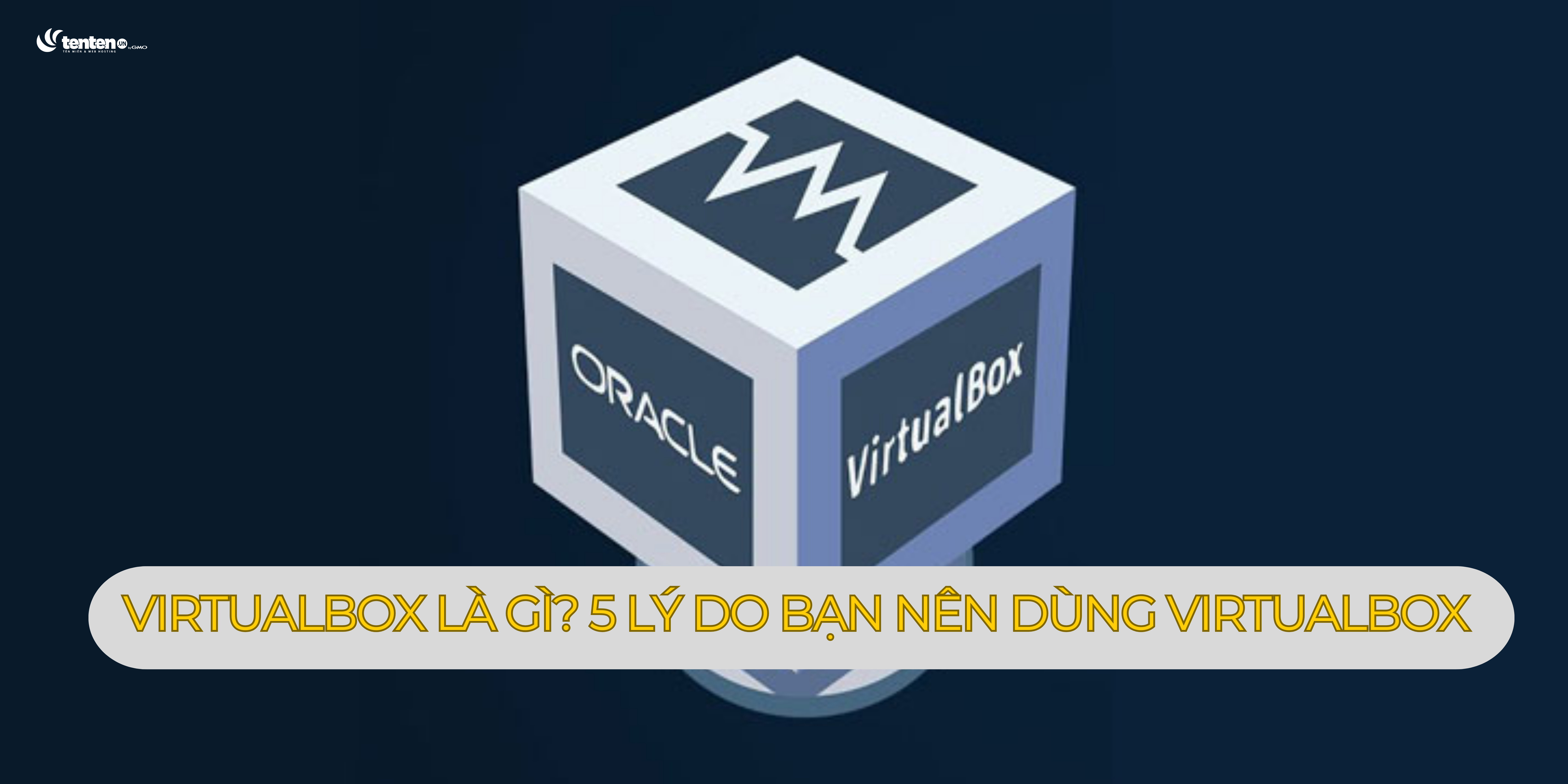 VirtualBox là gì? 5 lý do bạn nên dùng VirtualBox