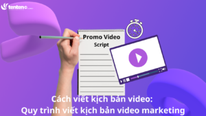 Cách viết kịch bản video: Quy trình viết kịch bản video marketing