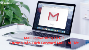 Mail Forwarding Là Gì? Hướng Dẫn Cách Forward Mail Chi Tiết