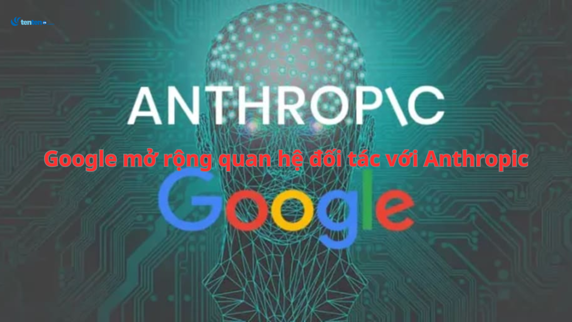 Google mở rộng quan hệ đối tác với Anthropic để tăng cường an toàn AI