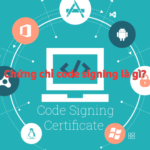 Chứng chỉ code signing là gì? Tìm hiểu A-Z