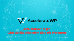 AccelerateWP là gì? Cách cài đặt phần mềm tăng tốc WordPress