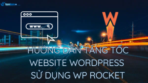 Hướng dẫn tăng tốc website WordPress sử dụng WP Rocket