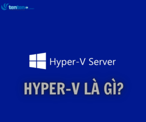Hyper-V là gì? Lợi ích khi sử dụng nền tảng ảo hóa của Microsoft 