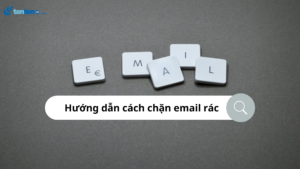 Tại sao bạn lại nhận được thư rác? Hướng dẫn cách chặn email rác