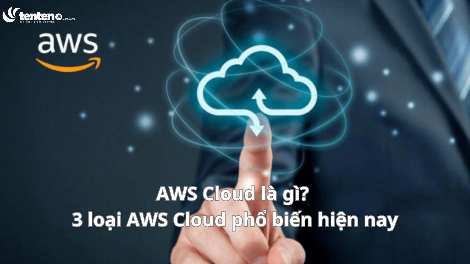 AWS Cloud là gì? 3 loại AWS Cloud phổ biến hiện nay