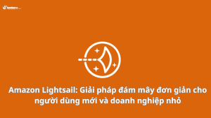 Amazon Lightsail: Giải pháp đám mây đơn giản cho người dùng mới và doanh nghiệp nhỏ