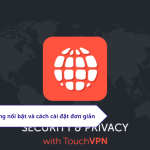 Touch VPN: Tính năng nổi bật và cách cài đặt đơn giản
