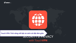 Touch VPN: Tính năng nổi bật và cách cài đặt đơn giản