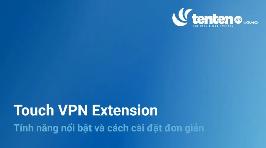 Touch VPN Extension: Tính năng nổi bật và cách cài đặt