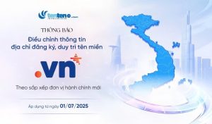 [Quan trọng] Thông báo điều chỉnh thông tin địa chỉ đăng ký, duy trì tên miền “.VN” theo sắp xếp đơn vị hành chính mới từ 01/07/2025