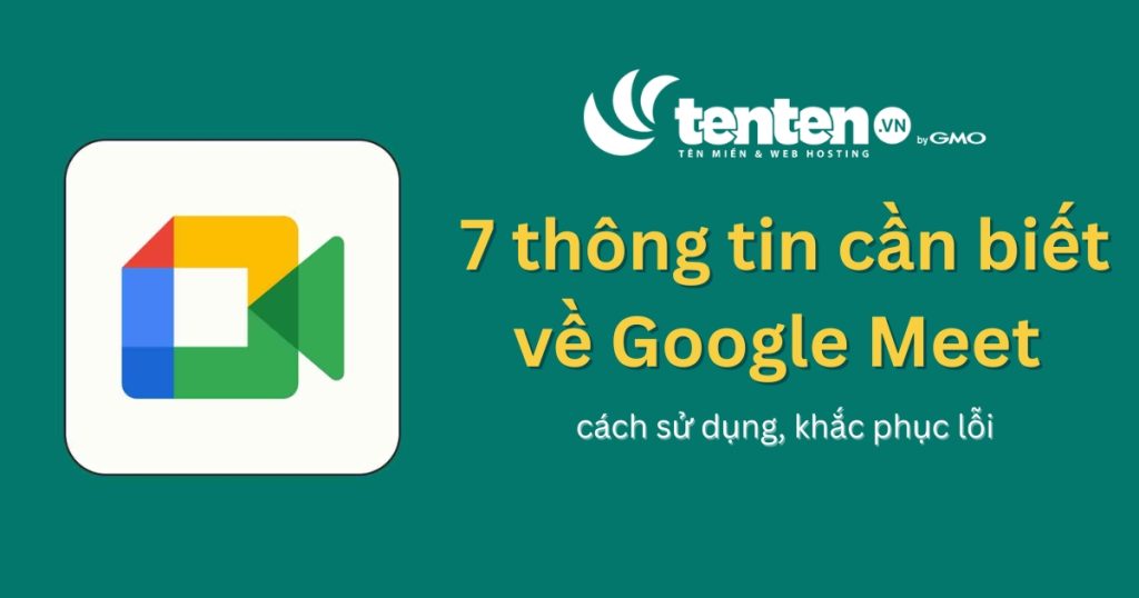 7 thông tin cần biết về Google Meet – cách sử dụng, khắc phục lỗi