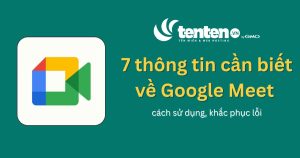 7 thông tin cần biết về Google Meet – cách sử dụng, khắc phục lỗi