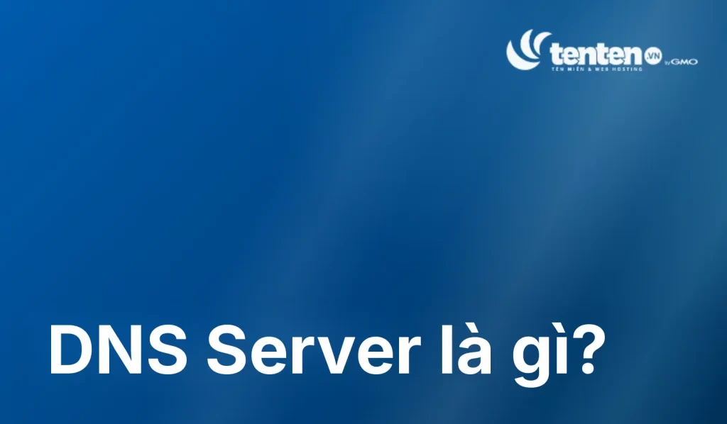 DNS Server là gì? Các loại máy chủ DNS và cách chọn dùng